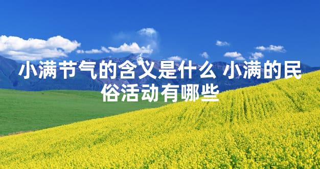 小满节气的含义是什么 小满的民俗活动有哪些